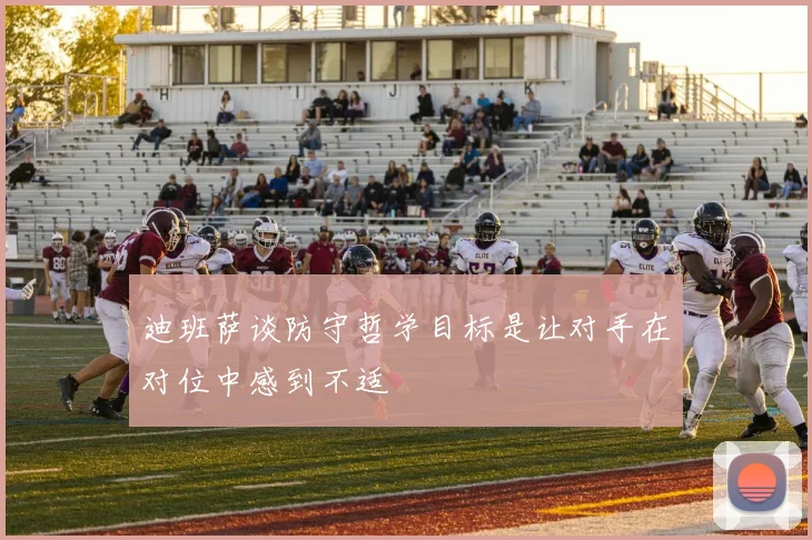 迪班萨谈防守哲学目标是让对手在对位中感到不适