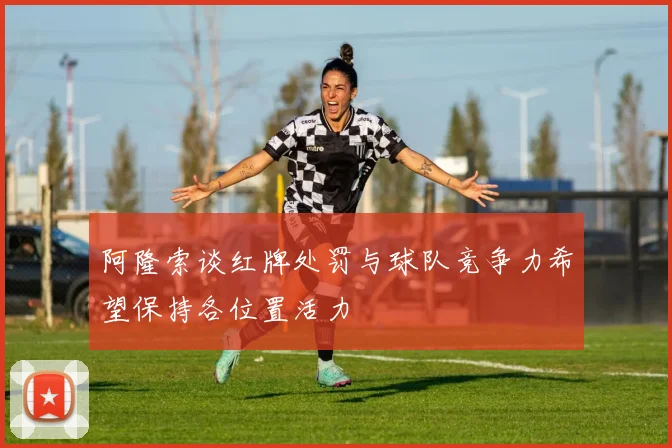阿隆索谈红牌处罚与球队竞争力希望保持各位置活力