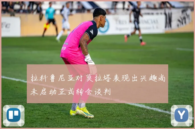 拉科鲁尼亚对莫拉塔表现出兴趣尚未启动正式转会谈判
