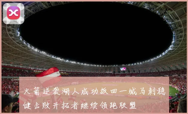 火箭逆袭湖人成功扳回一城马刺稳健击败开拓者继续领跑联盟