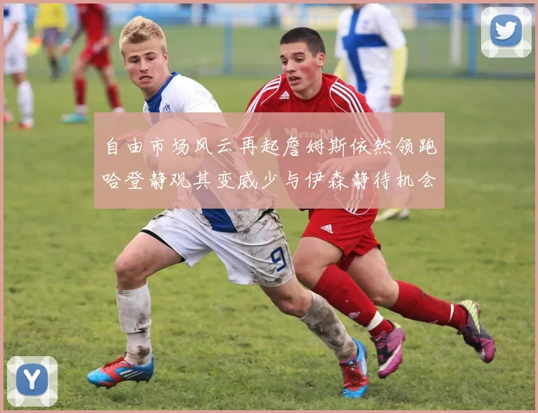 自由市场风云再起詹姆斯依然领跑哈登静观其变威少与伊森静待机会