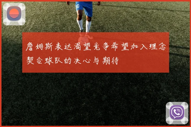 詹姆斯表达渴望竞争希望加入理念契合球队的决心与期待