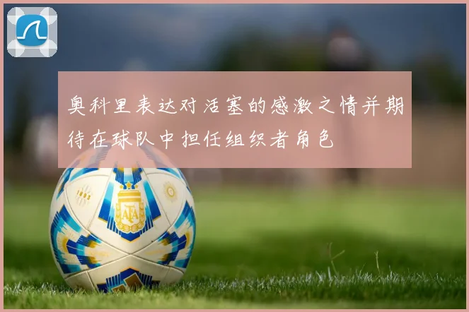 奥科里表达对活塞的感激之情并期待在球队中担任组织者角色