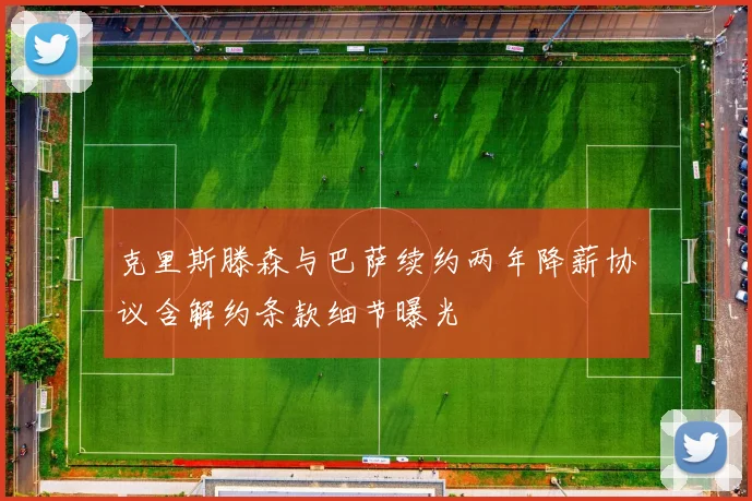 克里斯滕森与巴萨续约两年降薪协议含解约条款细节曝光