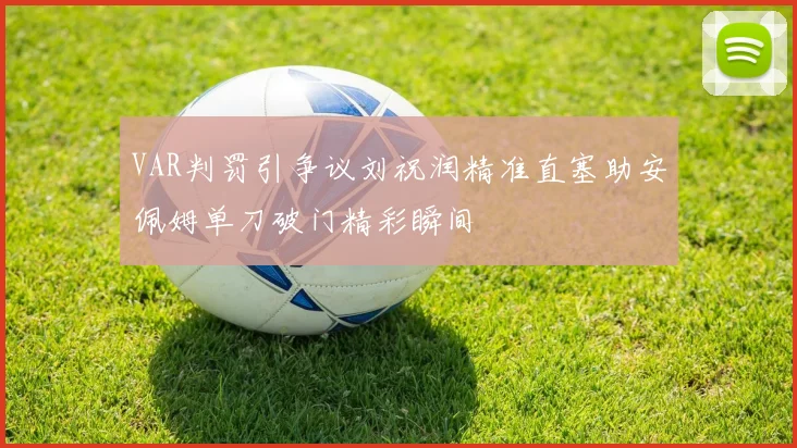 VAR判罚引争议刘祝润精准直塞助安佩姆单刀破门精彩瞬间