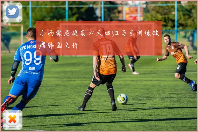 小西蒙尼提前六天回归马竞训练缺席韩国之行
