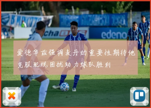 爱德华兹强调麦丹的重要性期待他克服犯规困扰助力球队胜利
