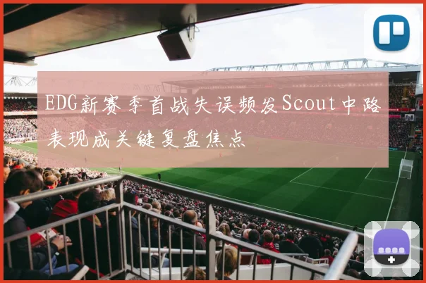 EDG新赛季首战失误频发Scout中路表现成关键复盘焦点
